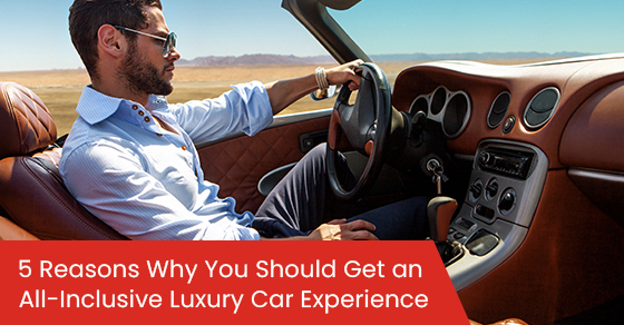 5 Reasons Why You Should Get an All-Inclusive Luxury Car Experience
